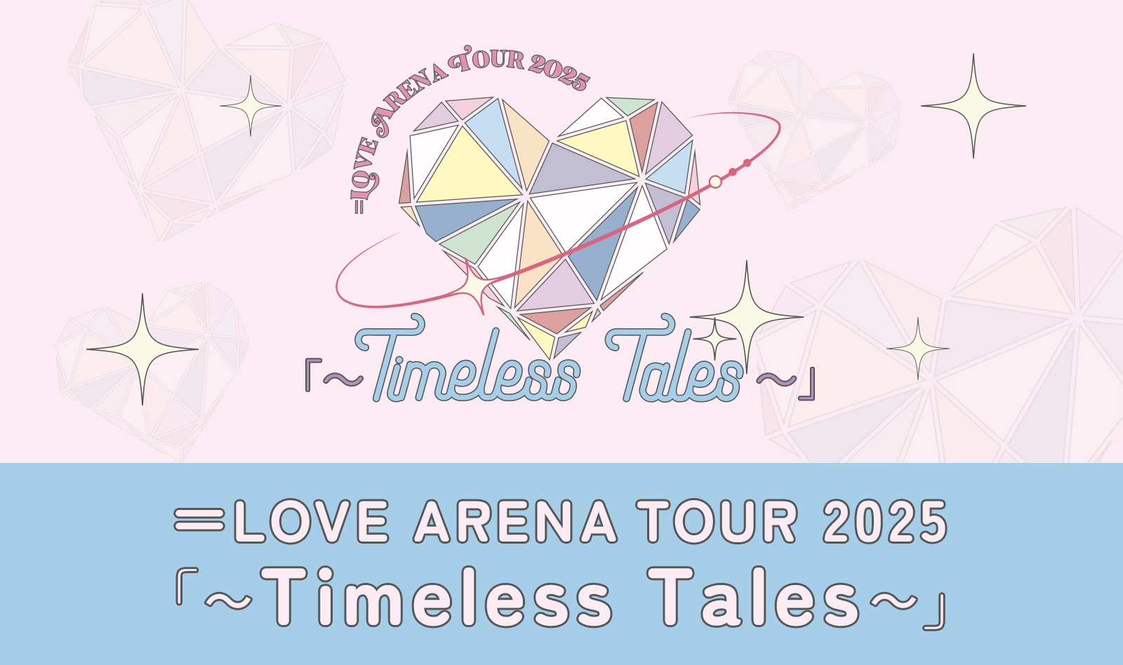 LOVE Official Fan Club】＝LOVE ARENA TOUR 2025「～Timeless Tales