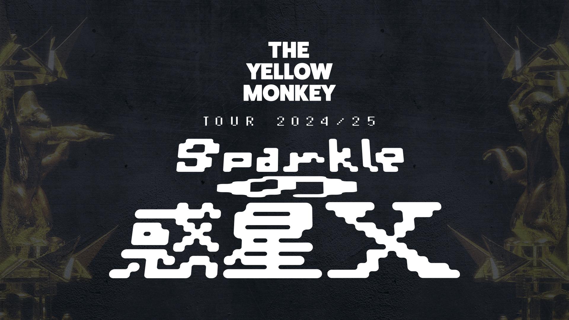 全国ホールツアー「THE YELLOW MONKEY TOUR 2024/25  〜Sparkleの惑星X〜」開催決定！＆BELIEVER.先行受付スタート！｜Fanpla｜ファンクラブメディア